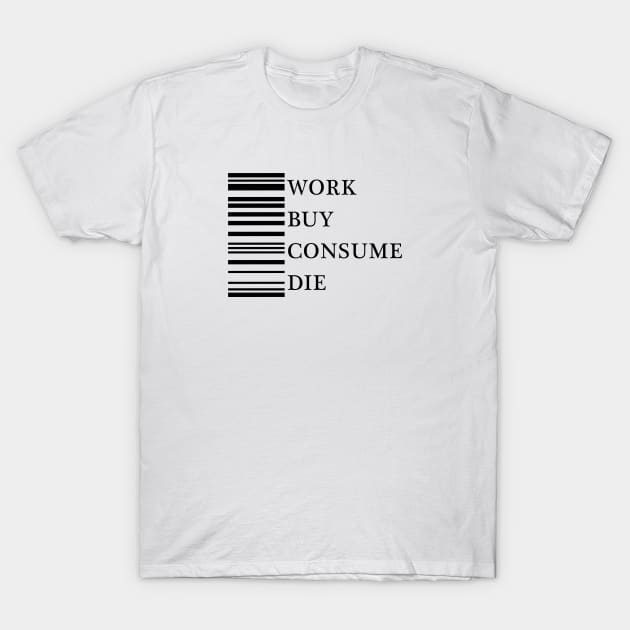 Work Buy Consume Die T-Shirt by GramophoneCafe